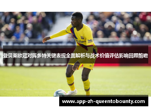 登贝莱欧冠对阵多特关键表现全面解析与战术价值评估影响回顾前瞻