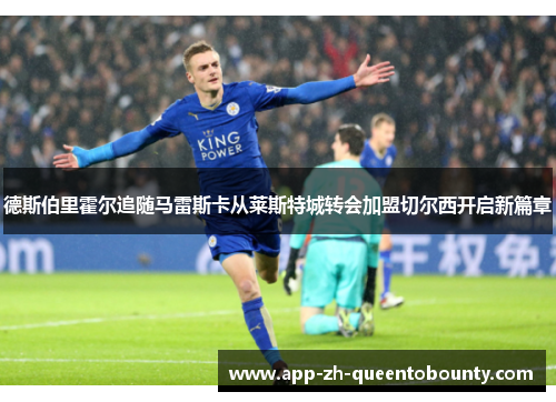 德斯伯里霍尔追随马雷斯卡从莱斯特城转会加盟切尔西开启新篇章