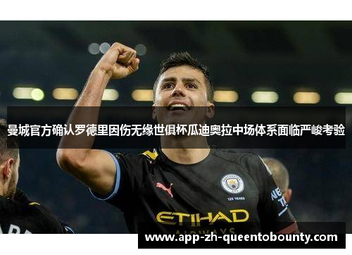 曼城官方确认罗德里因伤无缘世俱杯瓜迪奥拉中场体系面临严峻考验