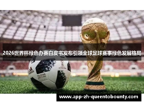2026世界杯绿色办赛白皮书发布引领全球足球赛事绿色发展格局