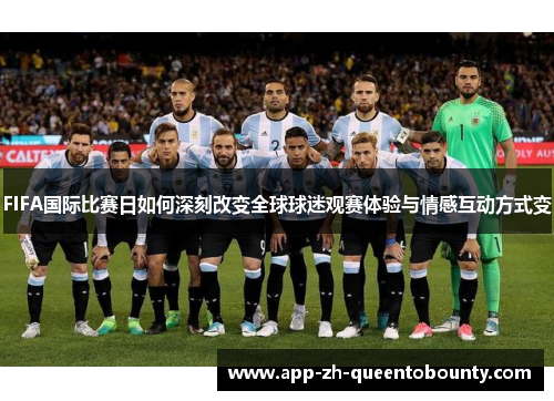 FIFA国际比赛日如何深刻改变全球球迷观赛体验与情感互动方式变