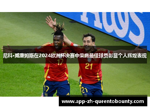 尼科·威廉姆斯在2024欧洲杯决赛中荣膺最佳球员彰显个人辉煌表现